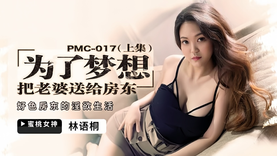 PMC-017.林语桐.为了梦想把老婆送给房东(上集).好色房东的淫欲生活