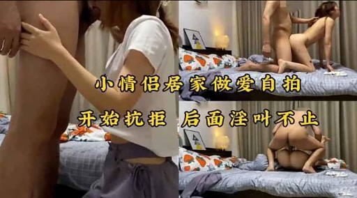 小情侣居家做爱自拍开始抗拒 后面淫叶不止