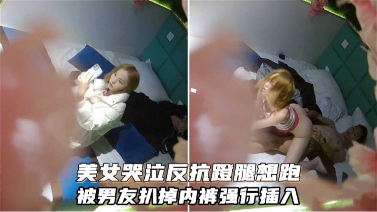 美女哭泣返航蹬腿想跑，被男友拔掉内裤强行插入！